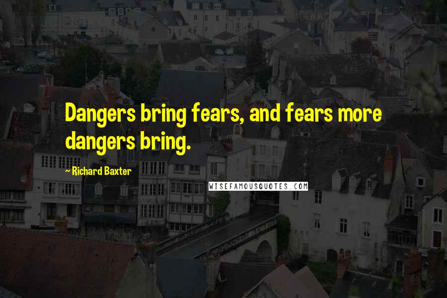 Richard Baxter Quotes: Dangers bring fears, and fears more dangers bring.