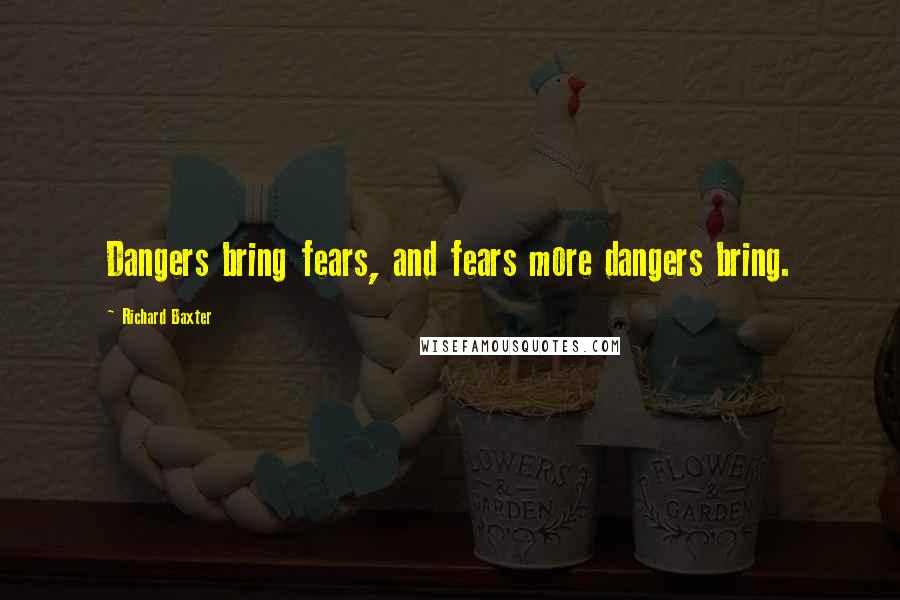 Richard Baxter Quotes: Dangers bring fears, and fears more dangers bring.