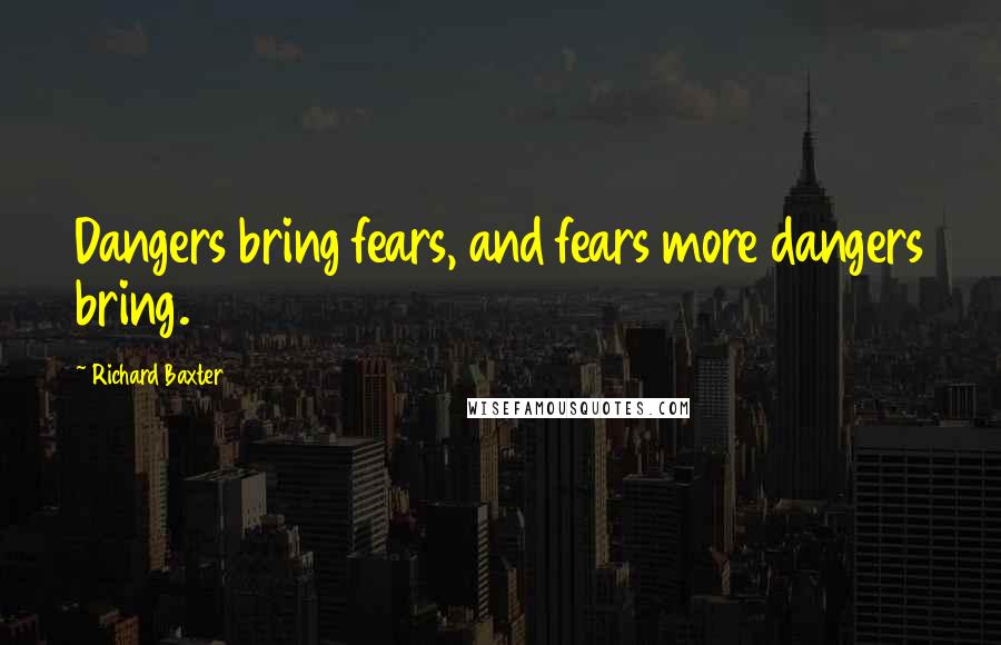 Richard Baxter Quotes: Dangers bring fears, and fears more dangers bring.