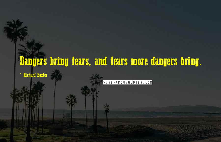 Richard Baxter Quotes: Dangers bring fears, and fears more dangers bring.