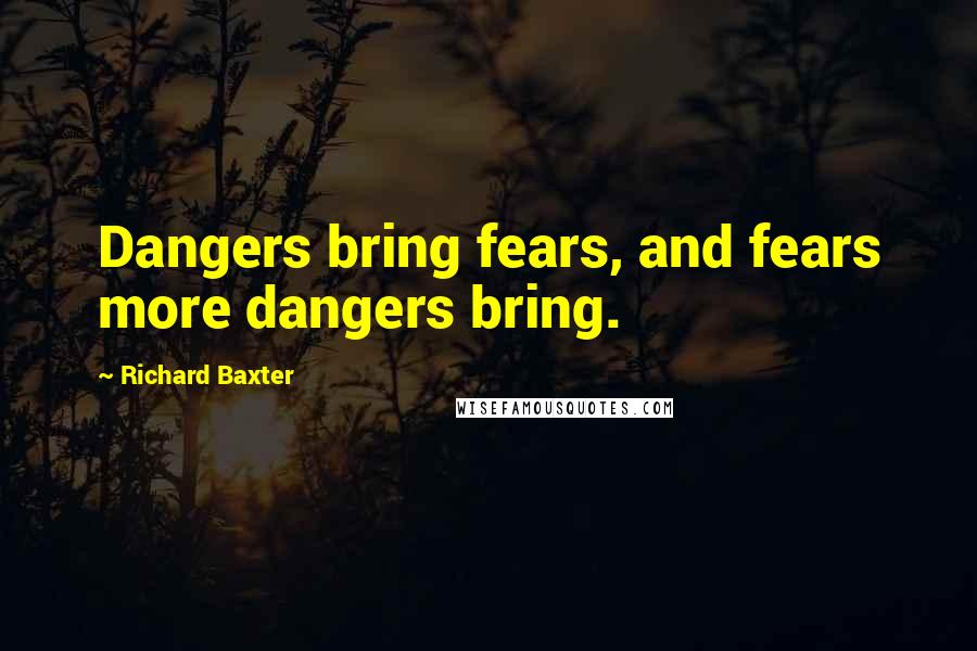 Richard Baxter Quotes: Dangers bring fears, and fears more dangers bring.