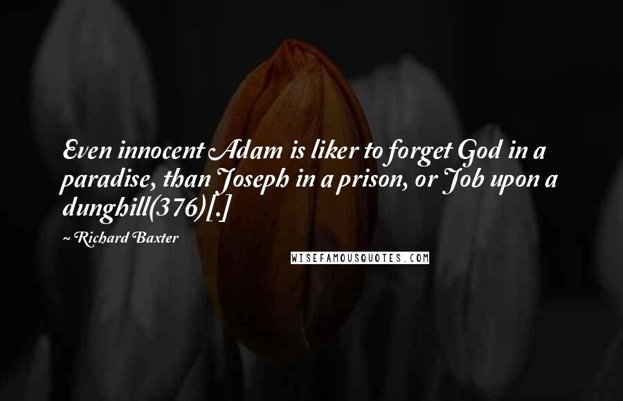 Richard Baxter Quotes: Even innocent Adam is liker to forget God in a paradise, than Joseph in a prison, or Job upon a dunghill(376)[.]