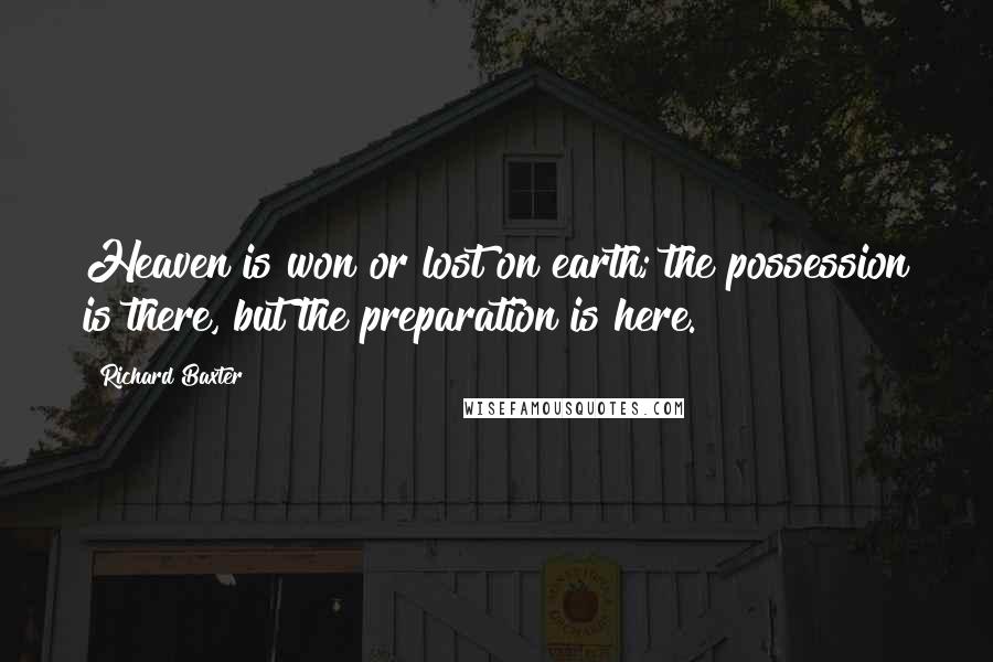 Richard Baxter Quotes: Heaven is won or lost on earth; the possession is there, but the preparation is here.