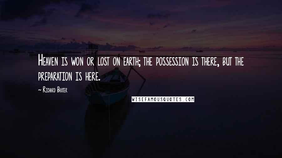 Richard Baxter Quotes: Heaven is won or lost on earth; the possession is there, but the preparation is here.