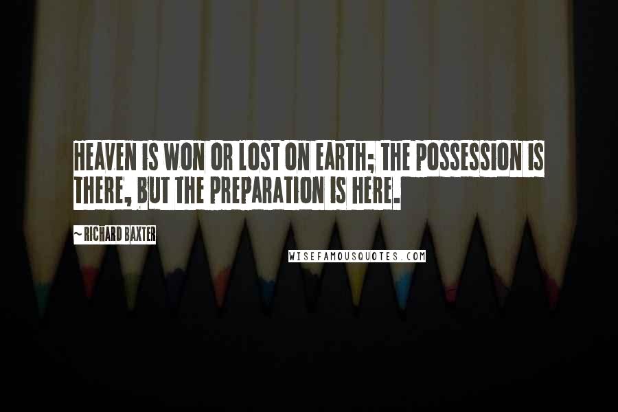 Richard Baxter Quotes: Heaven is won or lost on earth; the possession is there, but the preparation is here.