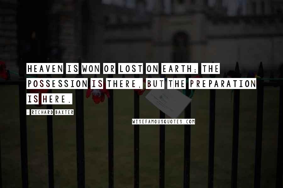 Richard Baxter Quotes: Heaven is won or lost on earth; the possession is there, but the preparation is here.