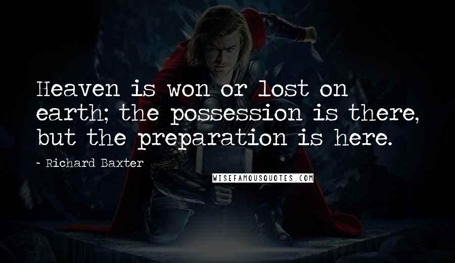 Richard Baxter Quotes: Heaven is won or lost on earth; the possession is there, but the preparation is here.