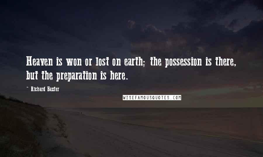 Richard Baxter Quotes: Heaven is won or lost on earth; the possession is there, but the preparation is here.