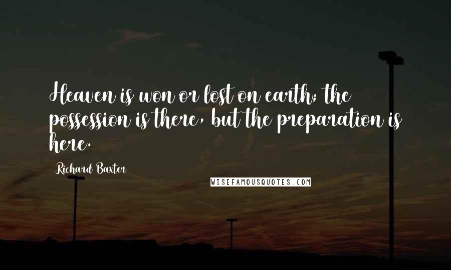 Richard Baxter Quotes: Heaven is won or lost on earth; the possession is there, but the preparation is here.