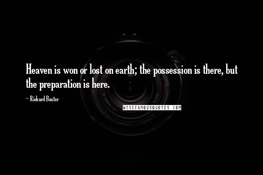 Richard Baxter Quotes: Heaven is won or lost on earth; the possession is there, but the preparation is here.