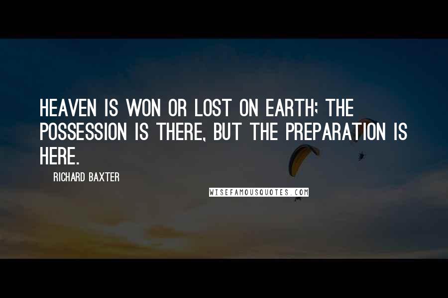 Richard Baxter Quotes: Heaven is won or lost on earth; the possession is there, but the preparation is here.