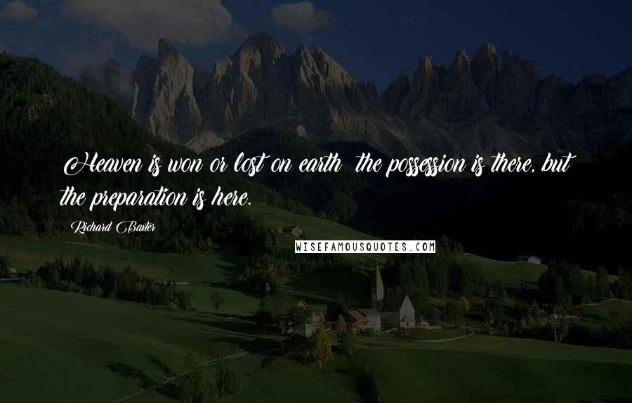 Richard Baxter Quotes: Heaven is won or lost on earth; the possession is there, but the preparation is here.