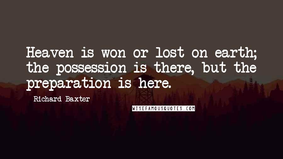 Richard Baxter Quotes: Heaven is won or lost on earth; the possession is there, but the preparation is here.