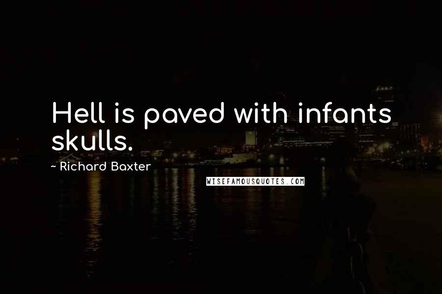 Richard Baxter Quotes: Hell is paved with infants skulls.