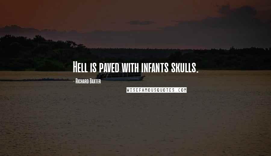 Richard Baxter Quotes: Hell is paved with infants skulls.