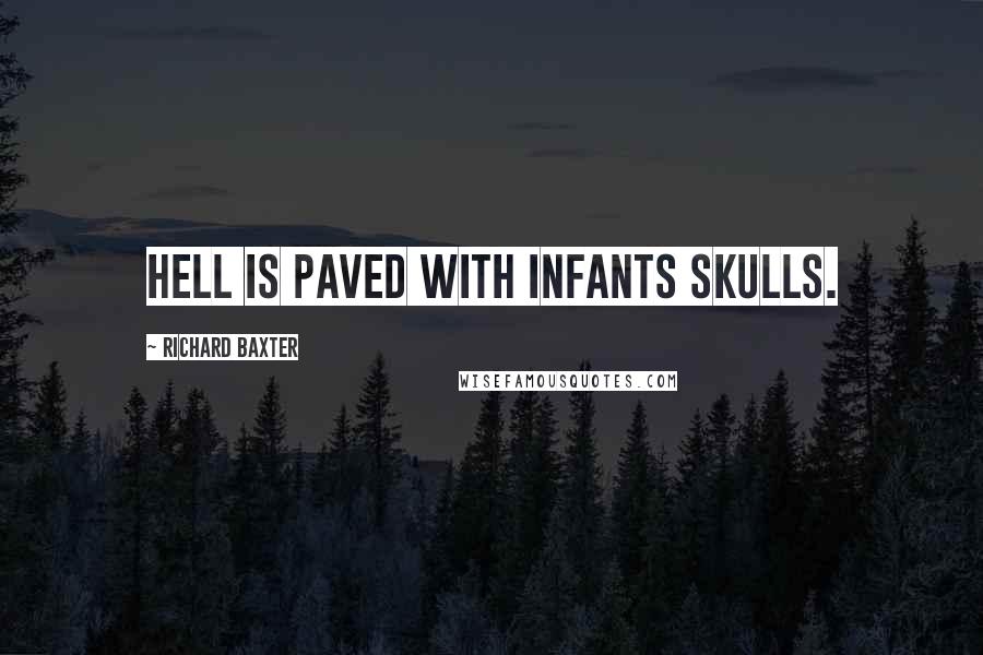 Richard Baxter Quotes: Hell is paved with infants skulls.