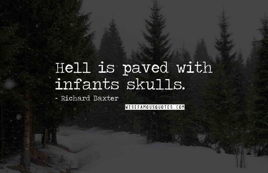 Richard Baxter Quotes: Hell is paved with infants skulls.