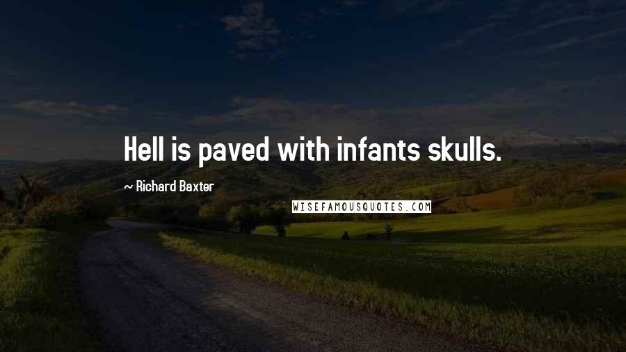Richard Baxter Quotes: Hell is paved with infants skulls.
