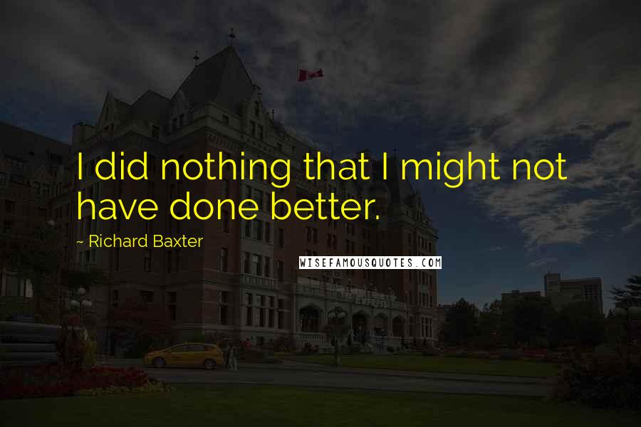 Richard Baxter Quotes: I did nothing that I might not have done better.