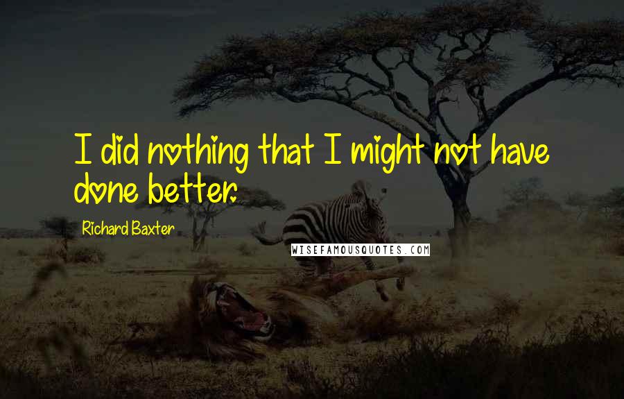 Richard Baxter Quotes: I did nothing that I might not have done better.