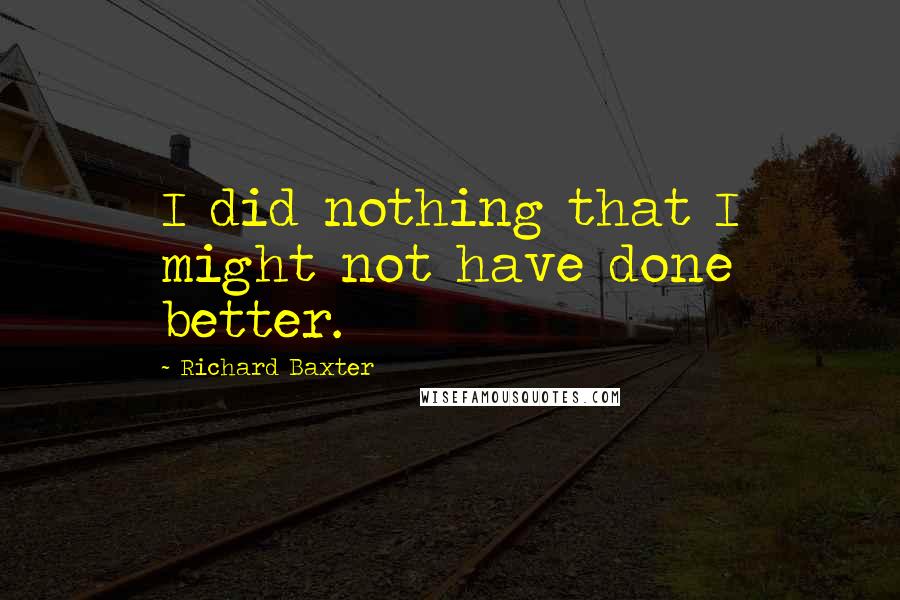 Richard Baxter Quotes: I did nothing that I might not have done better.