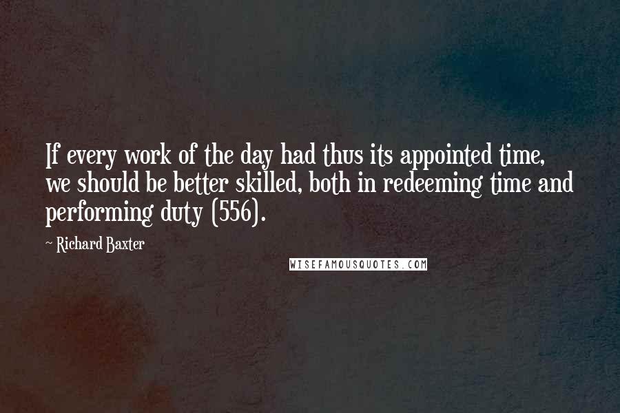 Richard Baxter Quotes: If every work of the day had thus its appointed time, we should be better skilled, both in redeeming time and performing duty (556).