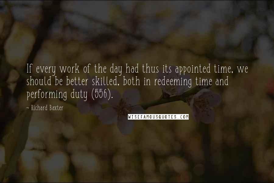 Richard Baxter Quotes: If every work of the day had thus its appointed time, we should be better skilled, both in redeeming time and performing duty (556).