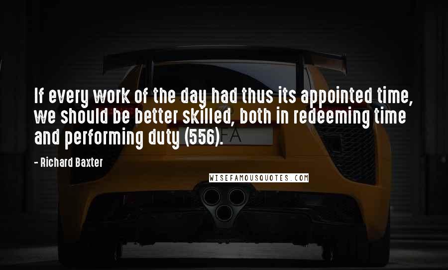 Richard Baxter Quotes: If every work of the day had thus its appointed time, we should be better skilled, both in redeeming time and performing duty (556).