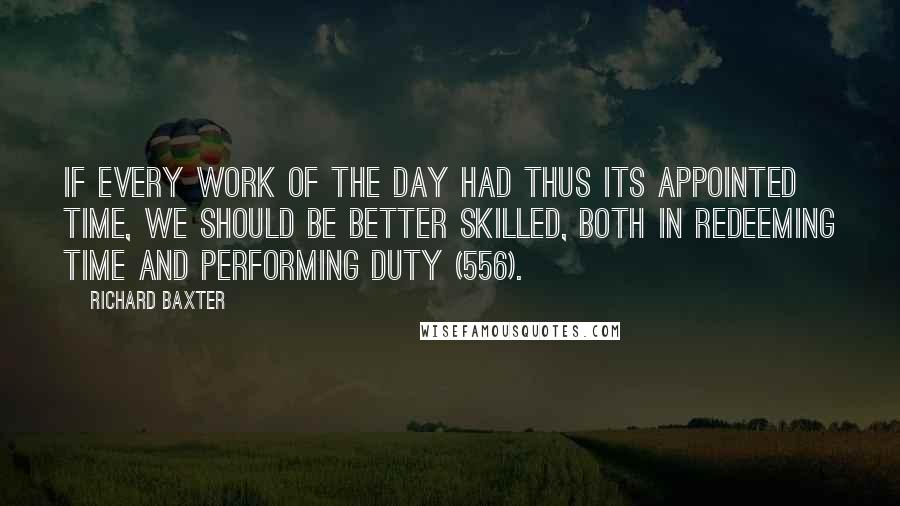 Richard Baxter Quotes: If every work of the day had thus its appointed time, we should be better skilled, both in redeeming time and performing duty (556).