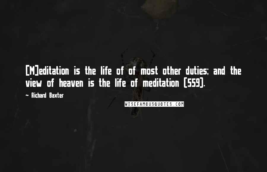 Richard Baxter Quotes: [M]editation is the life of of most other duties; and the view of heaven is the life of meditation (559).