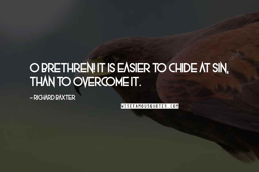Richard Baxter Quotes: O brethren! It is easier to chide at sin, than to overcome it.