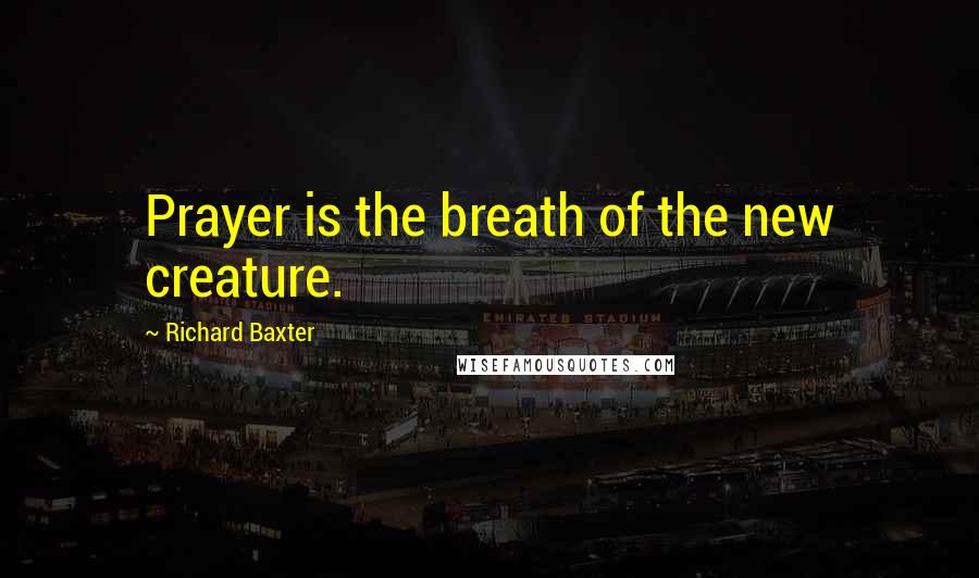 Richard Baxter Quotes: Prayer is the breath of the new creature.