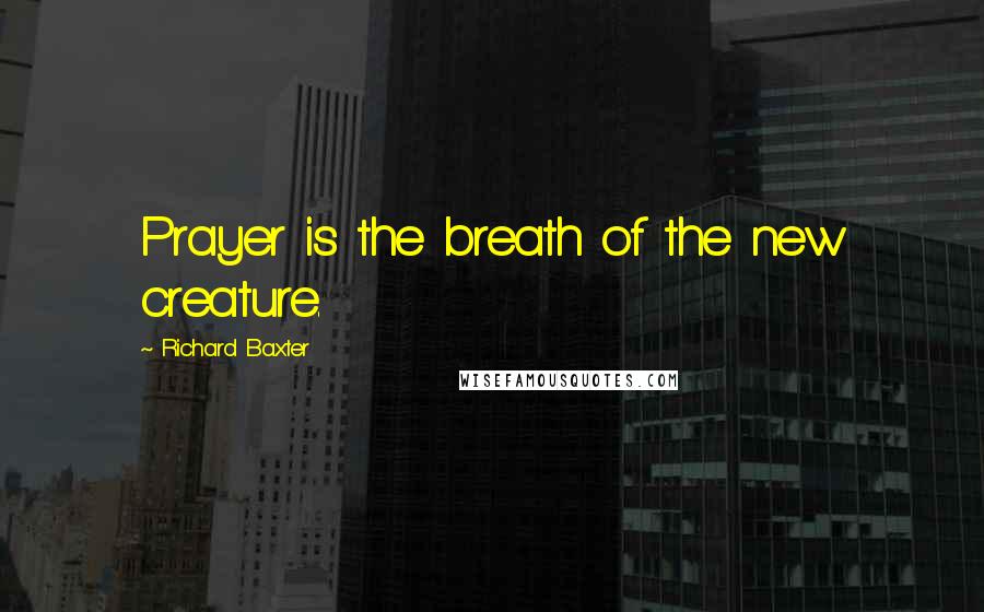 Richard Baxter Quotes: Prayer is the breath of the new creature.