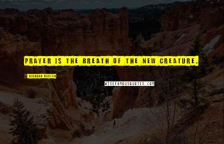 Richard Baxter Quotes: Prayer is the breath of the new creature.