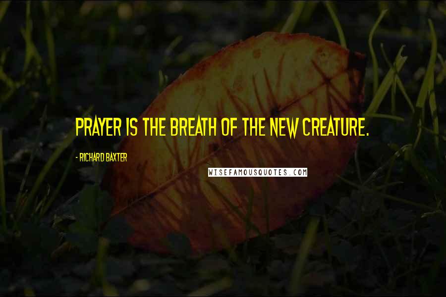 Richard Baxter Quotes: Prayer is the breath of the new creature.