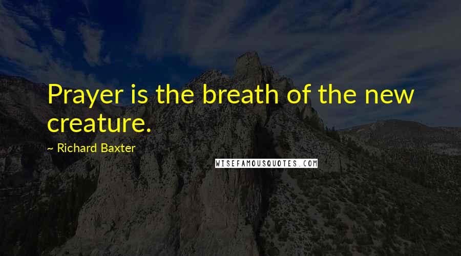 Richard Baxter Quotes: Prayer is the breath of the new creature.