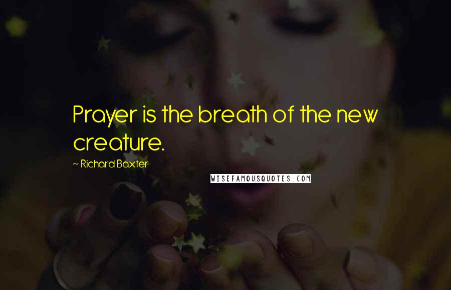 Richard Baxter Quotes: Prayer is the breath of the new creature.