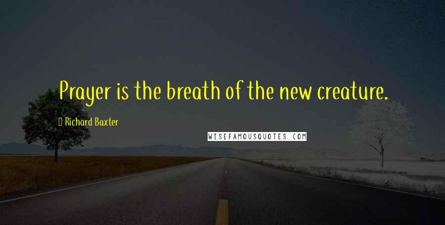 Richard Baxter Quotes: Prayer is the breath of the new creature.