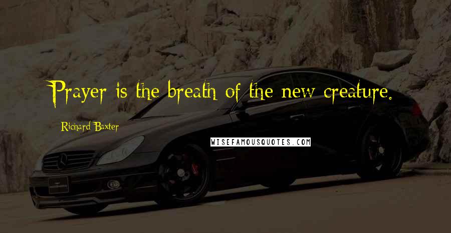 Richard Baxter Quotes: Prayer is the breath of the new creature.