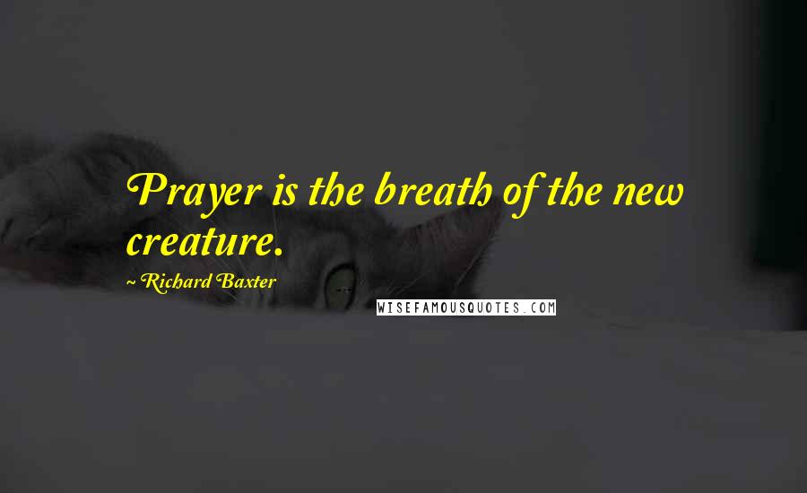 Richard Baxter Quotes: Prayer is the breath of the new creature.
