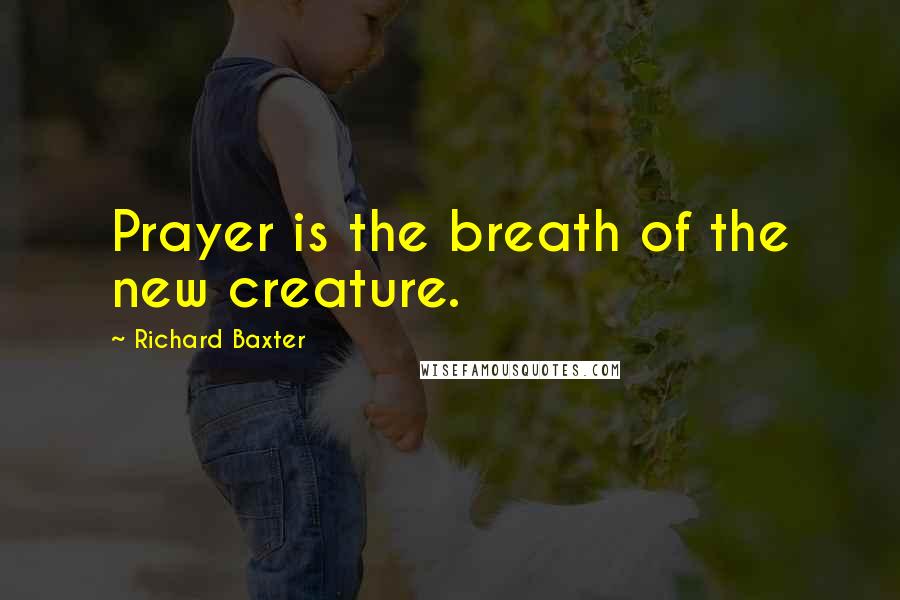 Richard Baxter Quotes: Prayer is the breath of the new creature.