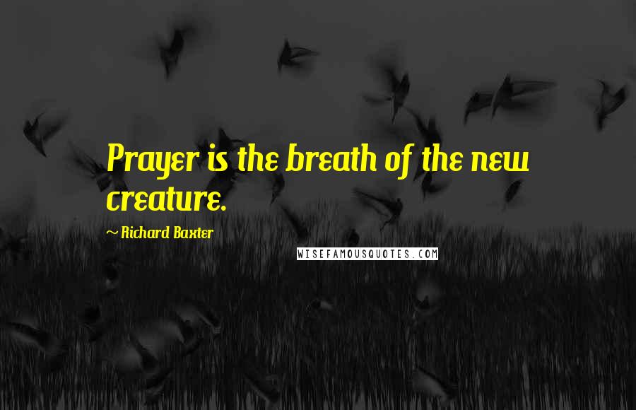 Richard Baxter Quotes: Prayer is the breath of the new creature.