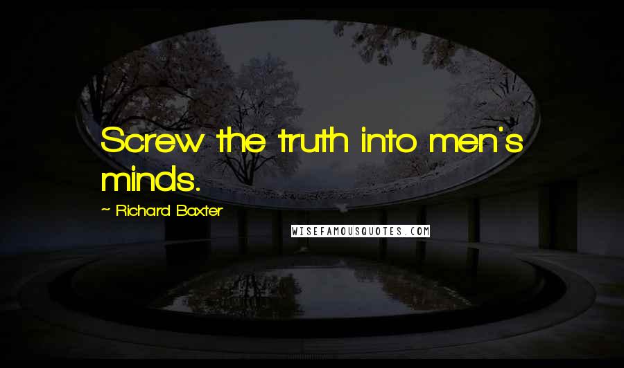 Richard Baxter Quotes: Screw the truth into men's minds.