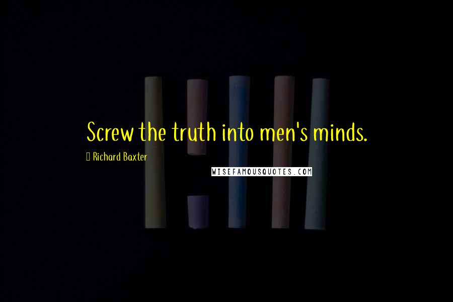 Richard Baxter Quotes: Screw the truth into men's minds.