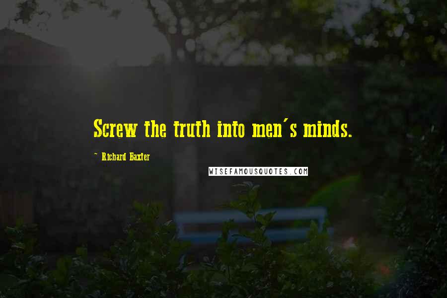 Richard Baxter Quotes: Screw the truth into men's minds.