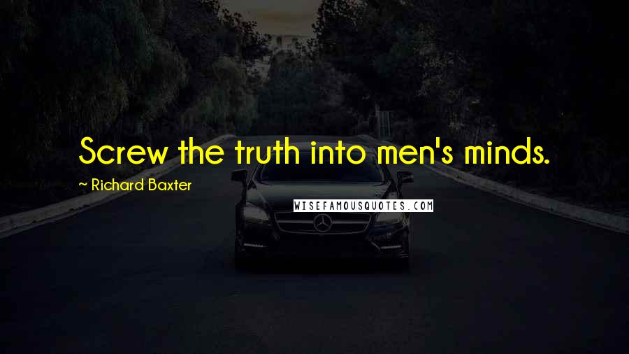 Richard Baxter Quotes: Screw the truth into men's minds.