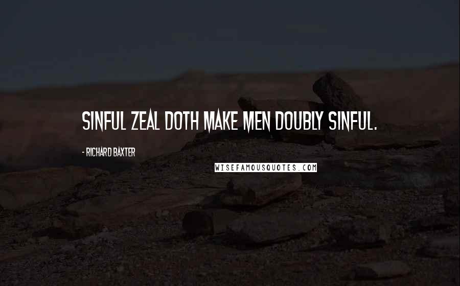 Richard Baxter Quotes: Sinful zeal doth make men doubly sinful.