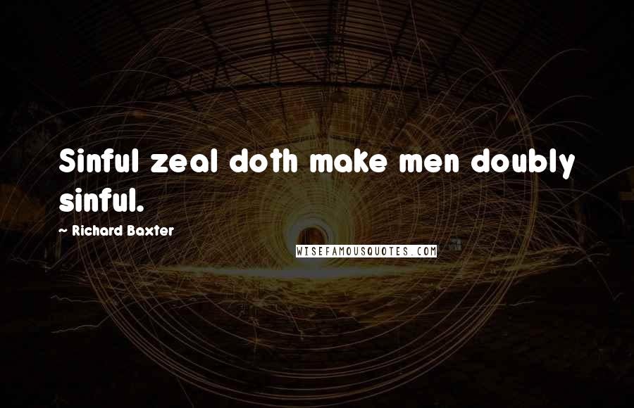 Richard Baxter Quotes: Sinful zeal doth make men doubly sinful.