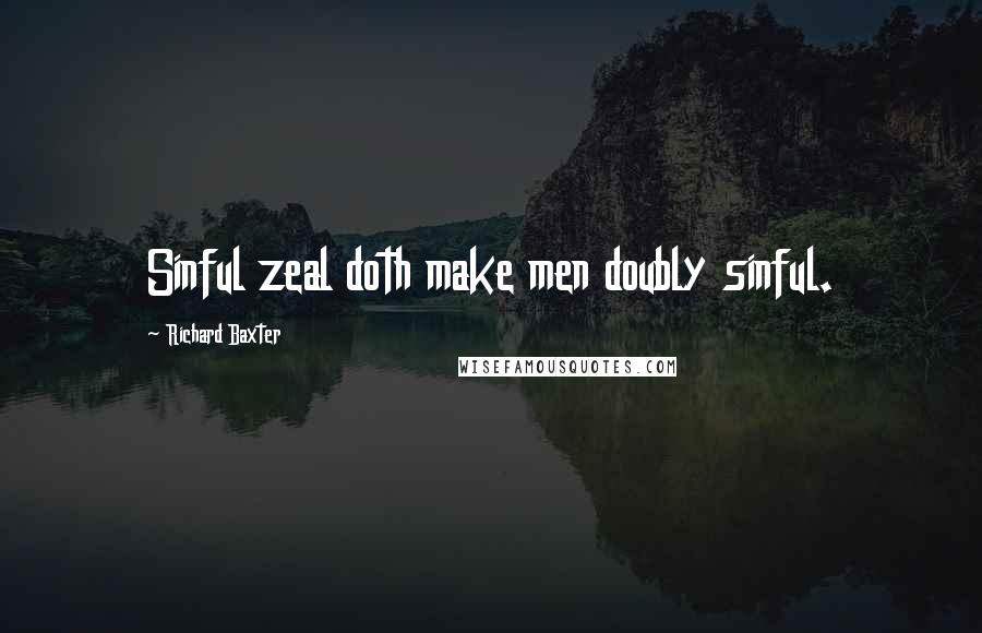 Richard Baxter Quotes: Sinful zeal doth make men doubly sinful.