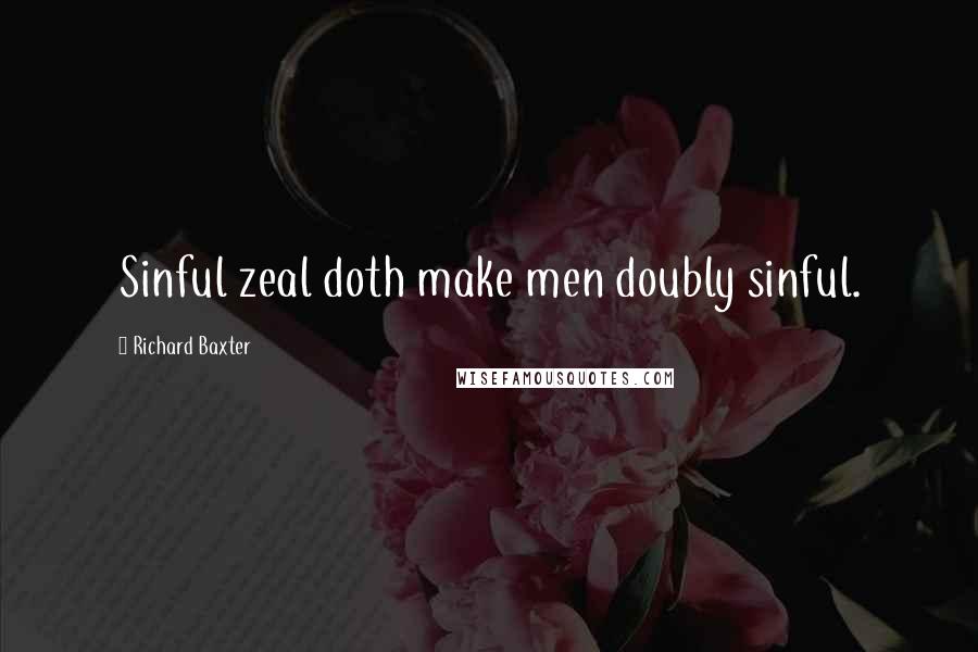 Richard Baxter Quotes: Sinful zeal doth make men doubly sinful.